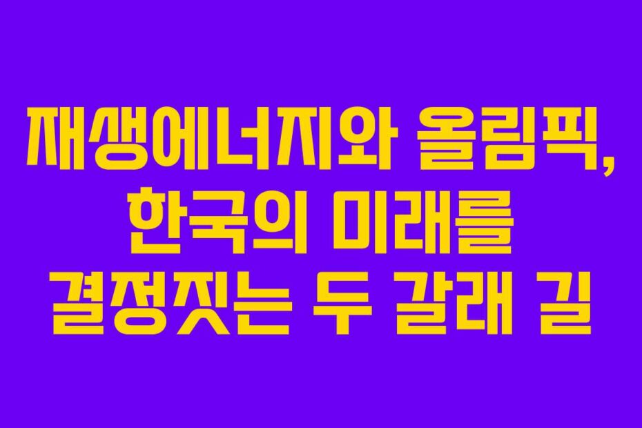 재생에너지와-올림픽,-한국의-미래를-결정짓는-두-갈래-길