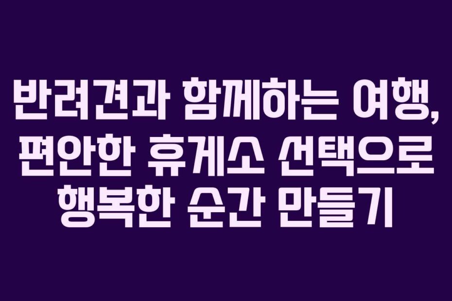 반려견과-함께하는-여행,-편안한-휴게소-선택으로-행복한-순간-만들기