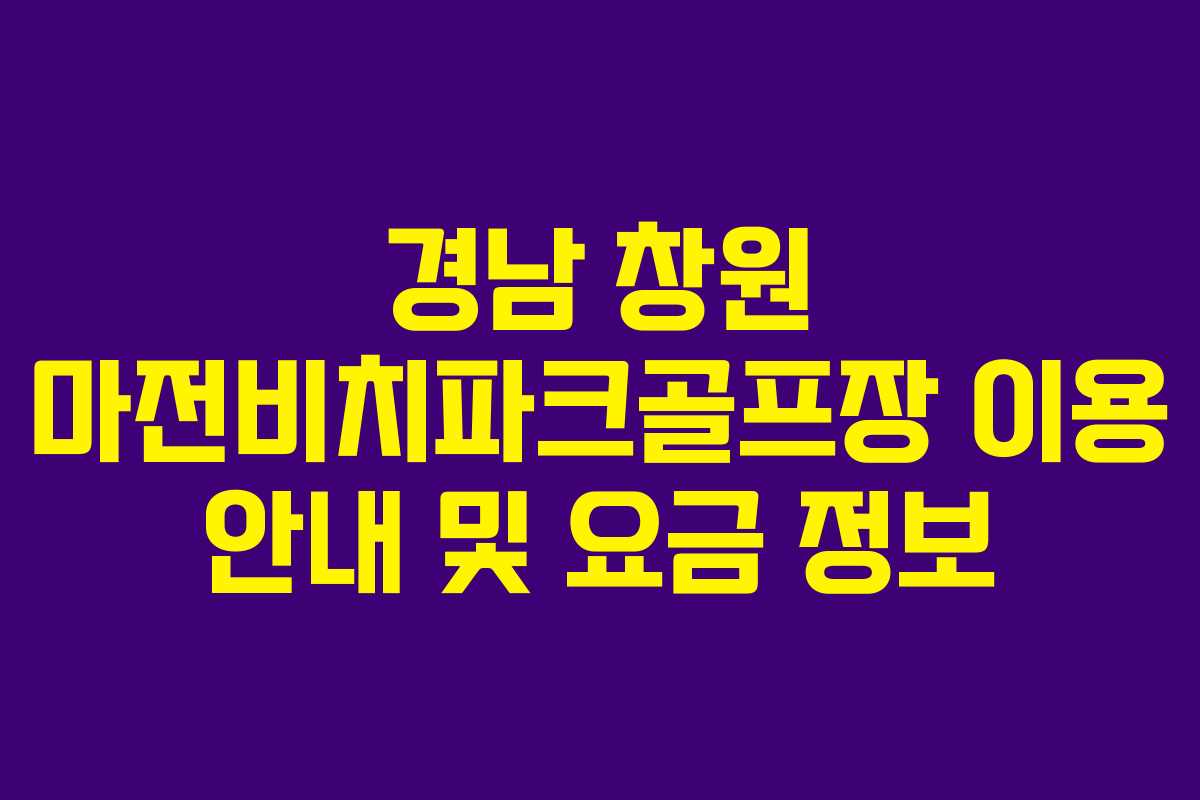 경남 창원 마전비치파크골프장 이용 안내 및 요금 정보