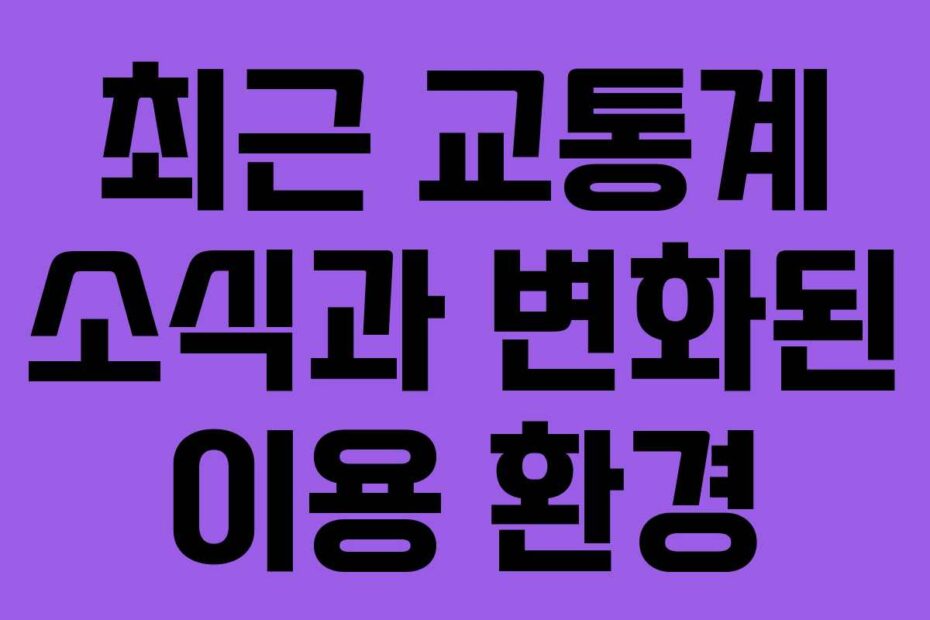 최근-교통계-소식과-변화된-이용-환경