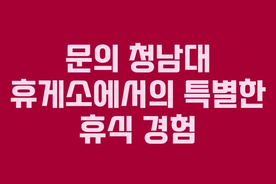 문의-청남대-휴게소에서의-특별한-휴식-경험