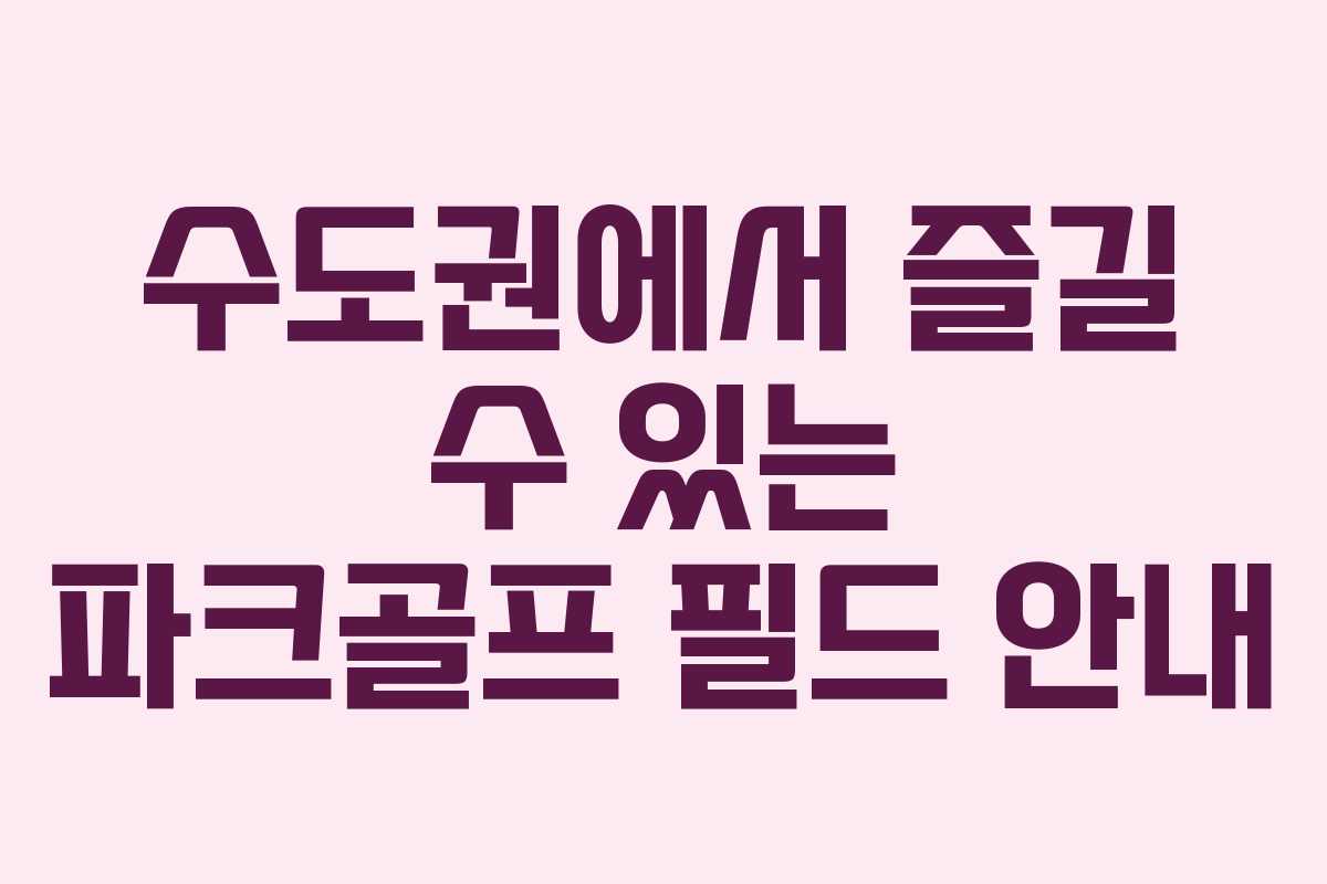 수도권에서 즐길 수 있는 파크골프 필드 안내