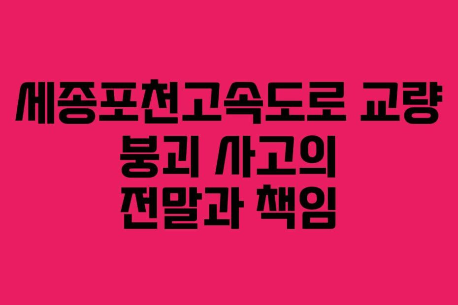 세종포천고속도로-교량-붕괴-사고의-전말과-책임