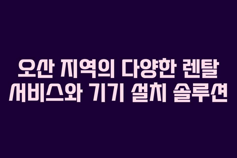 오산-지역의-다양한-렌탈-서비스와-기기-설치-솔루션