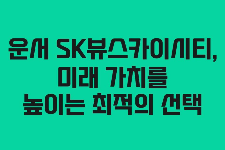 운서-SK뷰스카이시티,-미래-가치를-높이는-최적의-선택