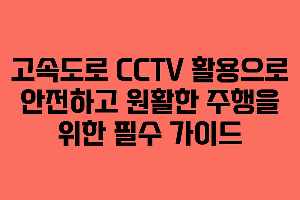 고속도로 CCTV 활용으로 안전하고 원활한 주행을 위한 필수 가이드