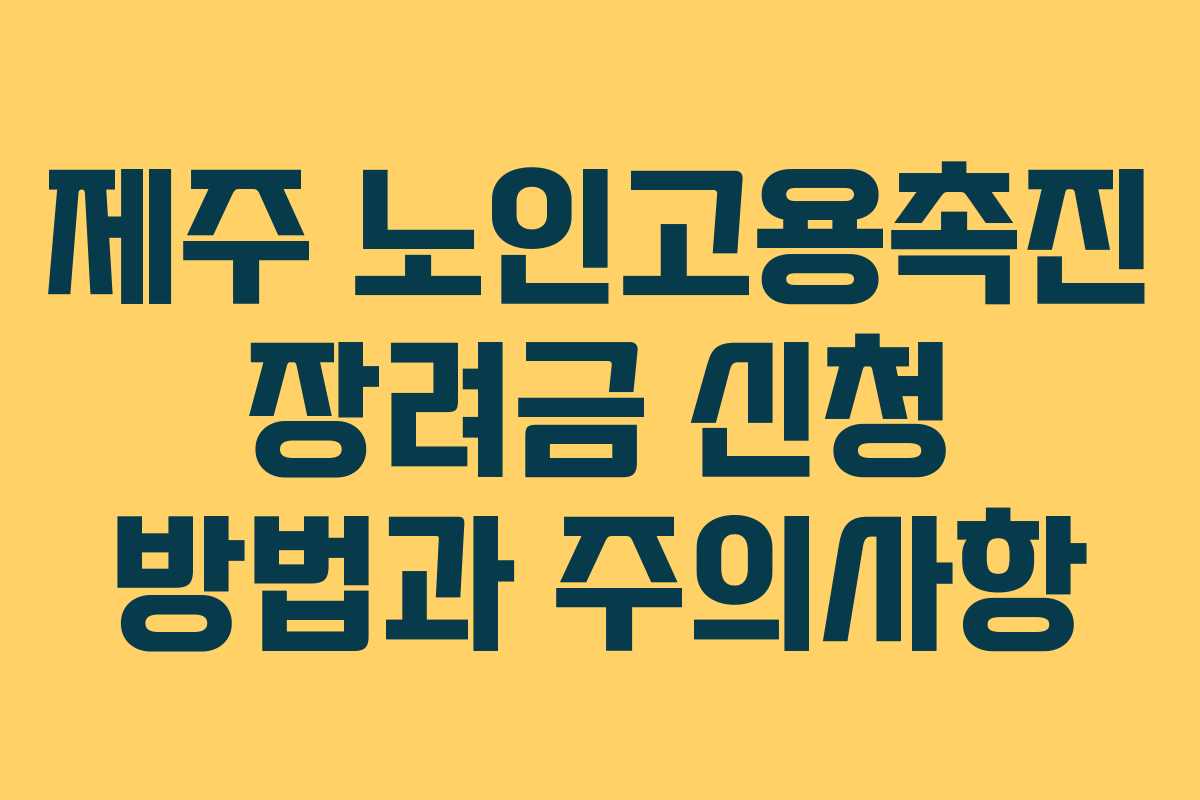 제주 노인고용촉진 장려금 신청 방법과 주의사항