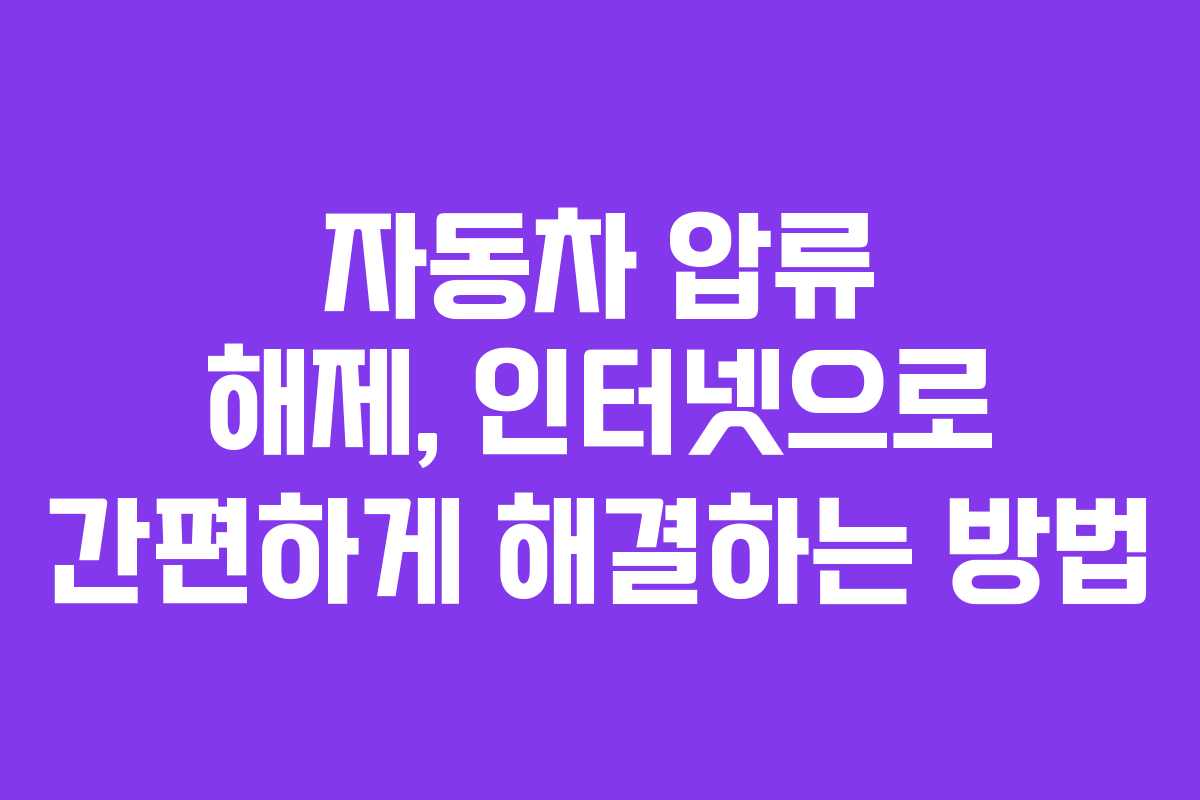 자동차 압류 해제, 인터넷으로 간편하게 해결하는 방법