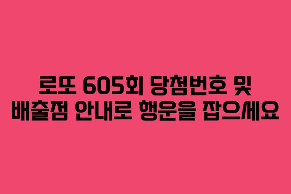 로또-605회-당첨번호-및-배출점-안내로-행운을-잡으세요
