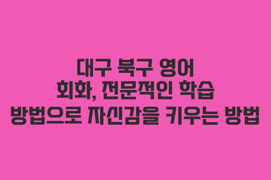 대구-북구-영어-회화,-전문적인-학습-방법으로-자신감을-키우는-방법