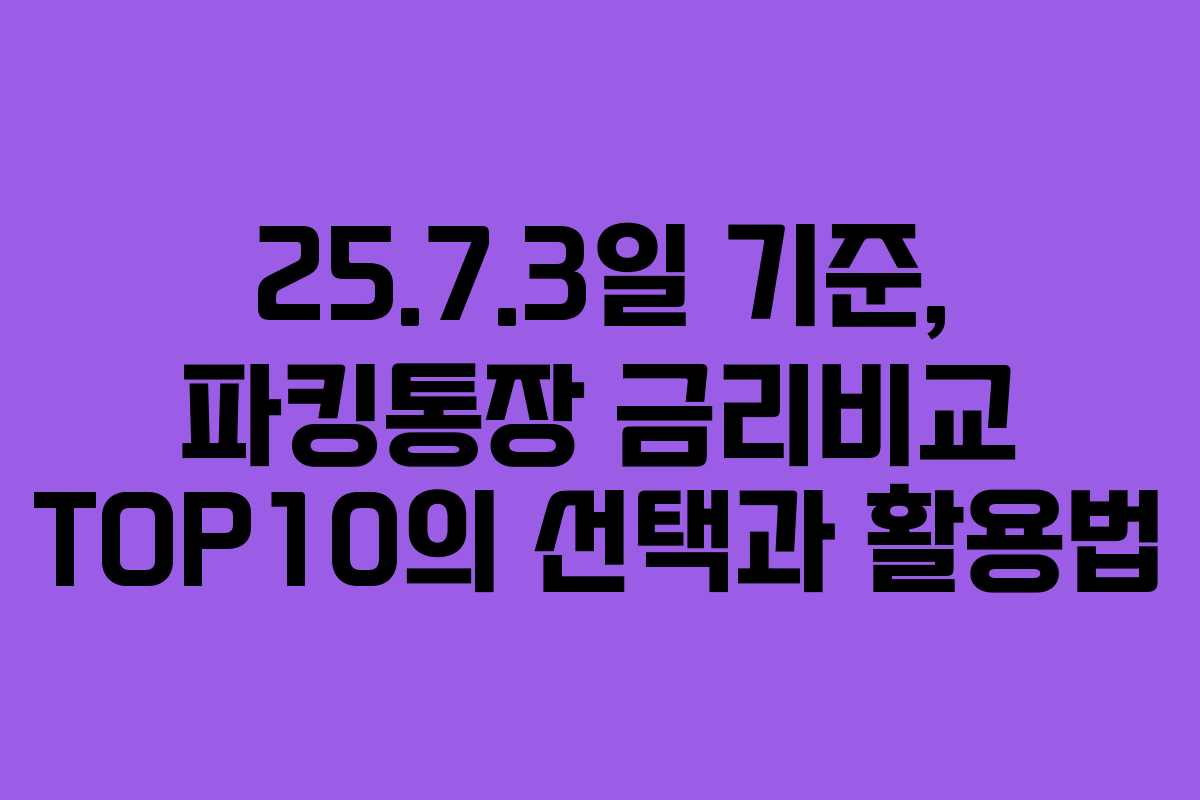 25.7.3일 기준, 파킹통장 금리비교 TOP10의 선택과 활용법