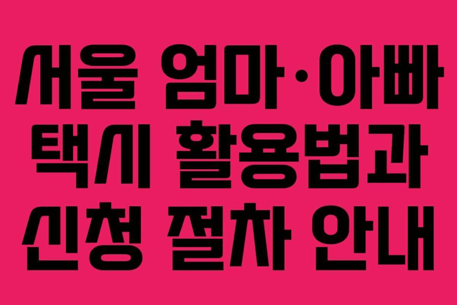 서울-엄마·아빠-택시-활용법과-신청-절차-안내