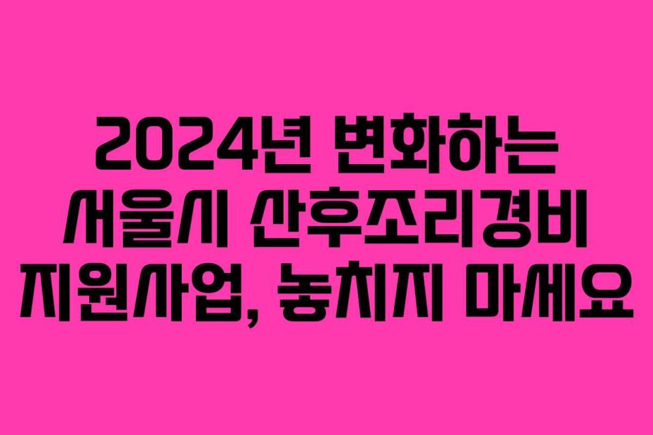 2024년-변화하는-서울시-산후조리경비-지원사업,-놓치지-마세요
