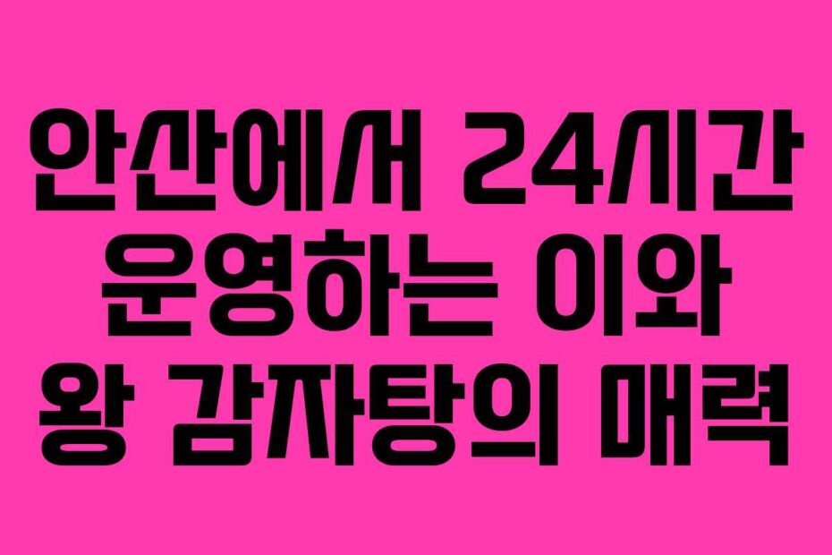 안산에서-24시간-운영하는-이와-왕-감자탕의-매력