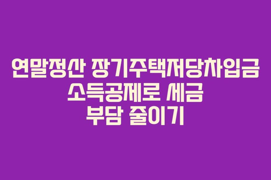 연말정산-장기주택저당차입금-소득공제로-세금-부담-줄이기