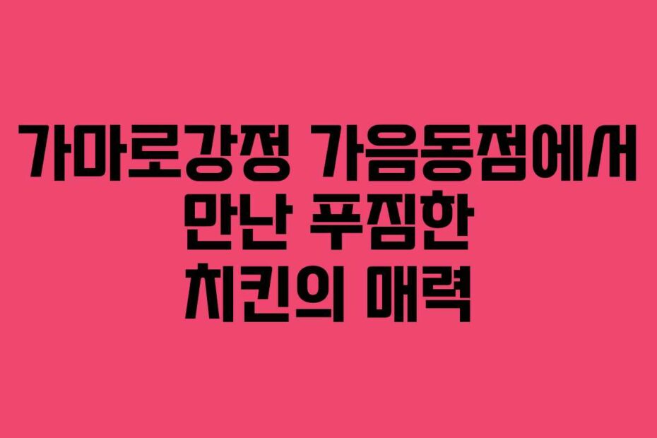 가마로강정-가음동점에서-만난-푸짐한-치킨의-매력