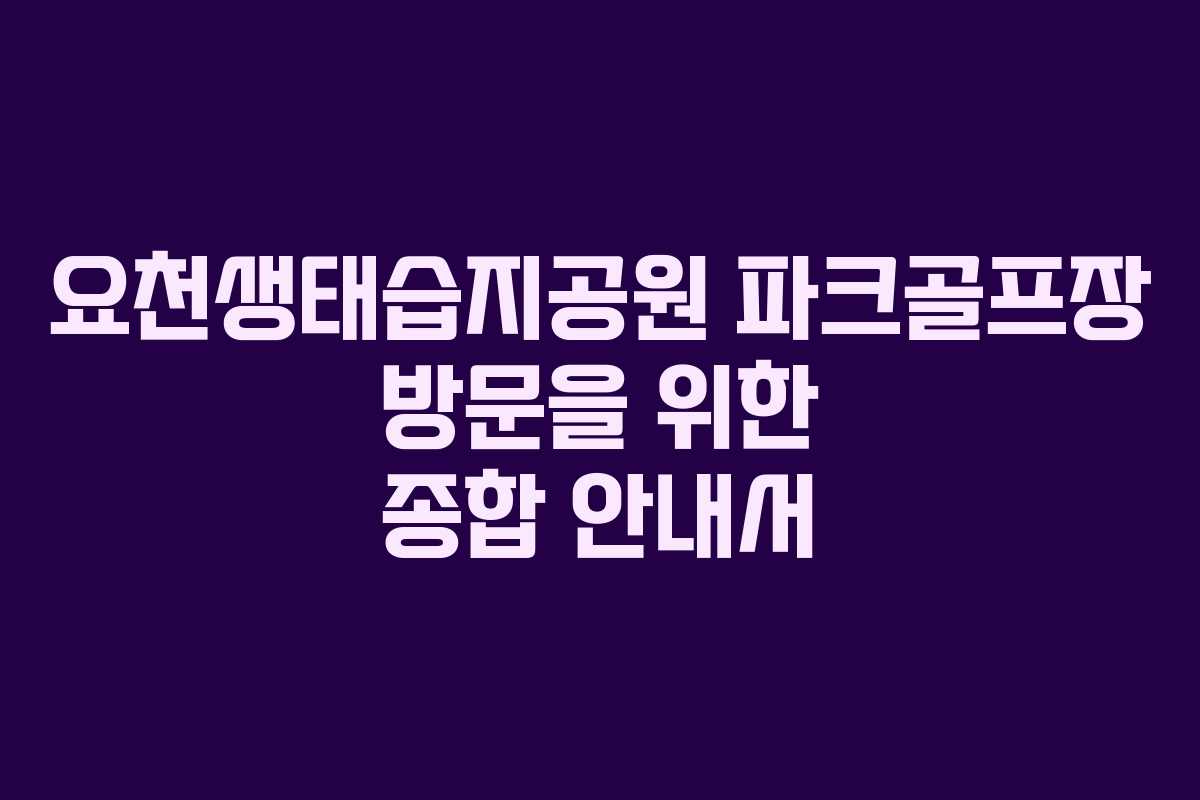 요천생태습지공원 파크골프장 방문을 위한 종합 안내서