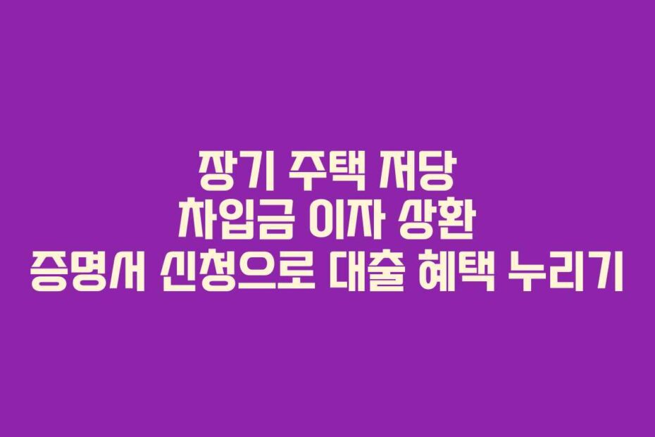 장기-주택-저당-차입금-이자-상환-증명서-신청으로-대출-혜택-누리기