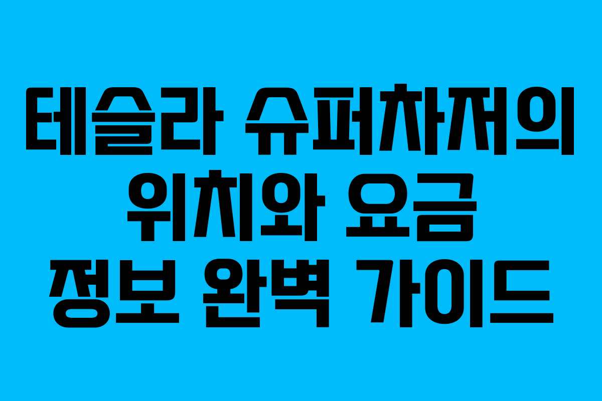 테슬라 슈퍼차저의 위치와 요금 정보 완벽 가이드