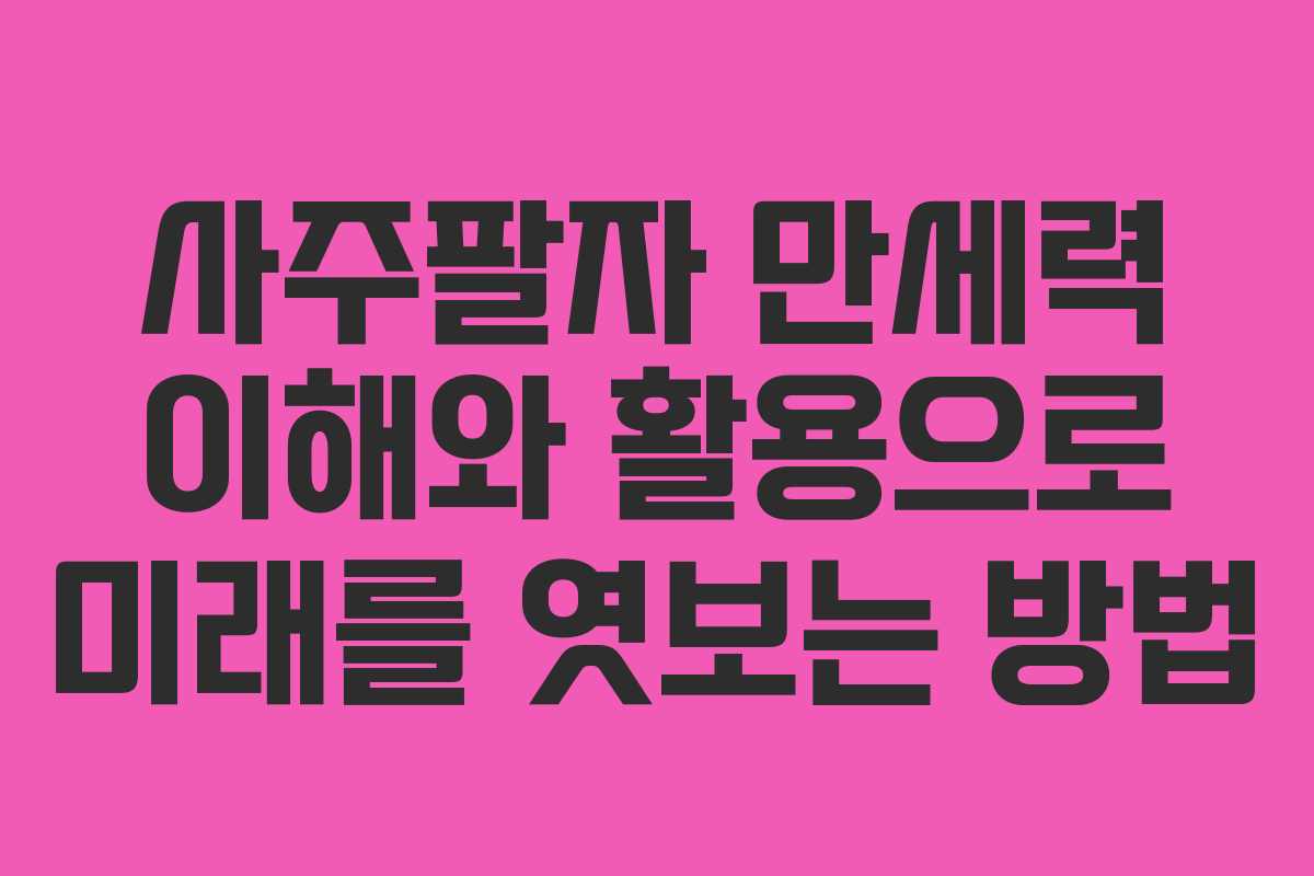 사주팔자 만세력 이해와 활용으로 미래를 엿보는 방법