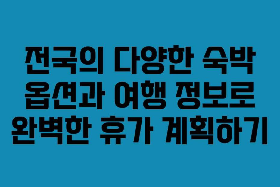 전국의-다양한-숙박-옵션과-여행-정보로-완벽한-휴가-계획하기