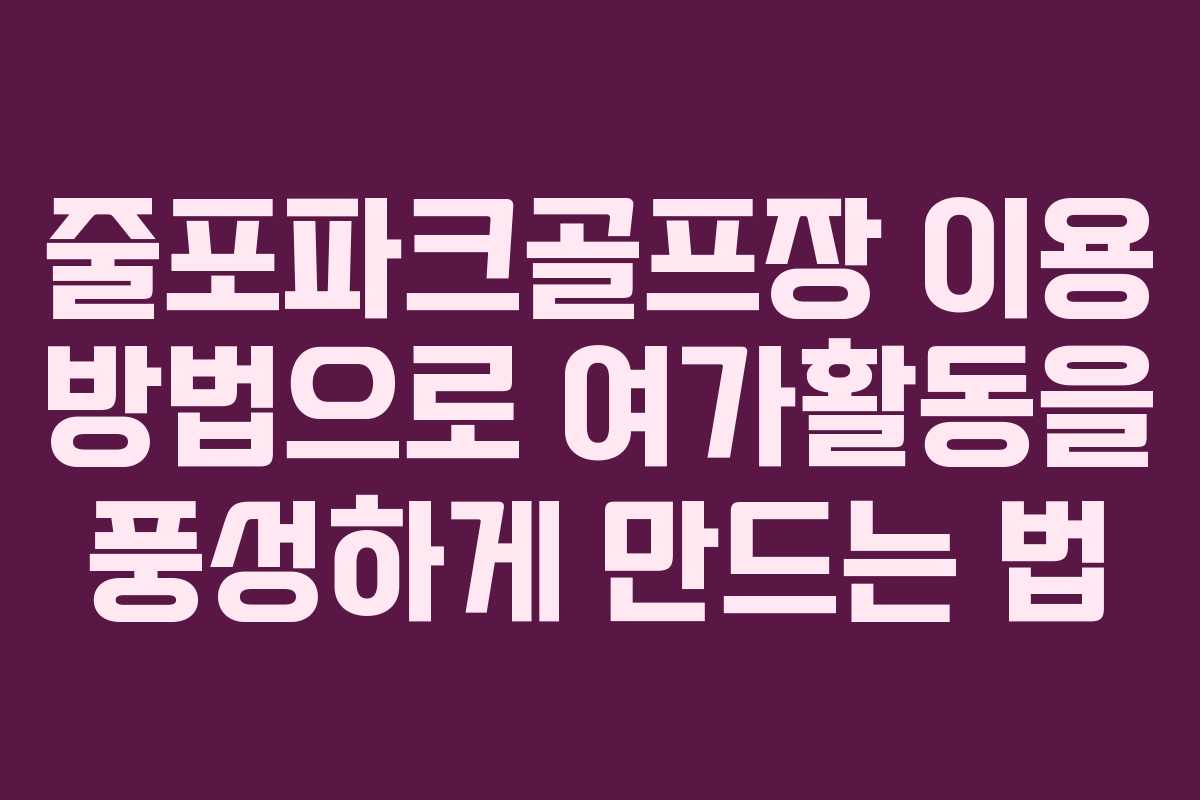 줄포파크골프장 이용 방법으로 여가활동을 풍성하게 만드는 법