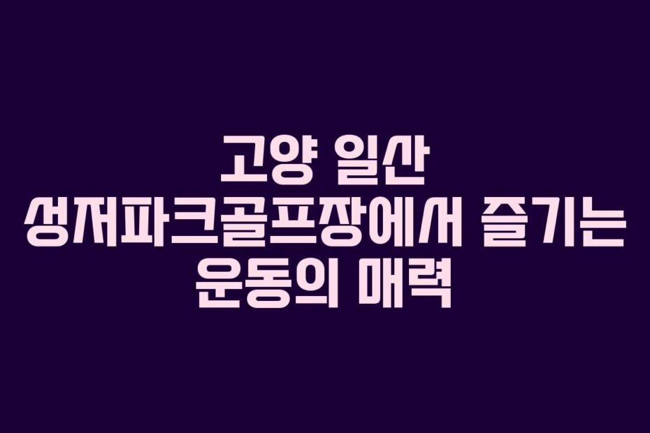 고양-일산-성저파크골프장에서-즐기는-운동의-매력