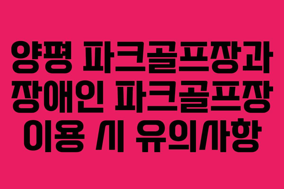 양평 파크골프장과 장애인 파크골프장 이용 시 유의사항