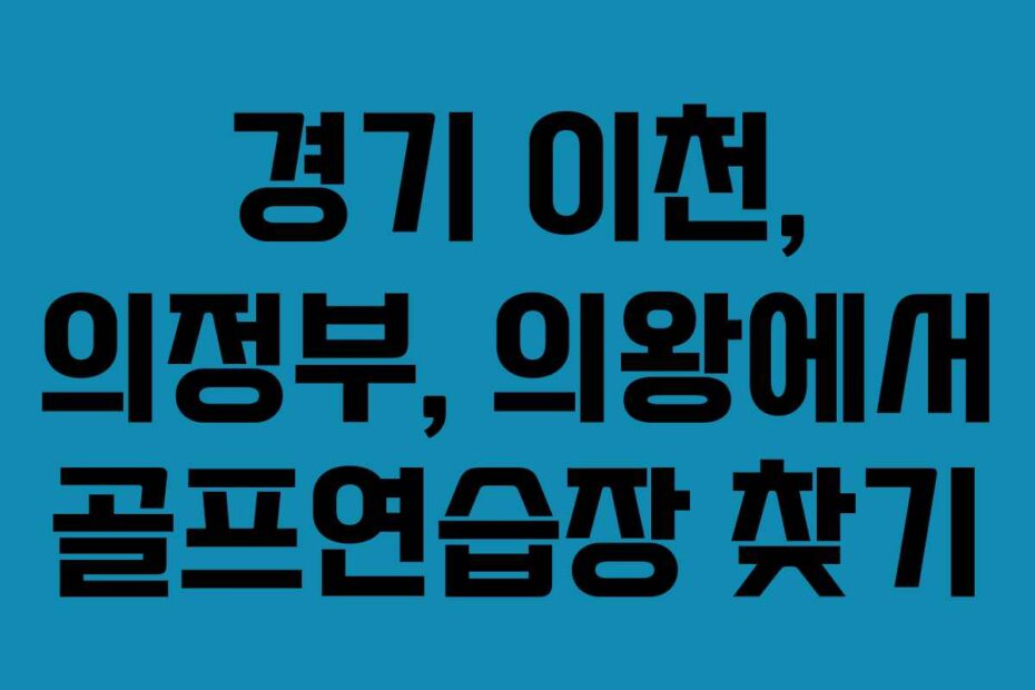 경기-이천,-의정부,-의왕에서-골프연습장-찾기