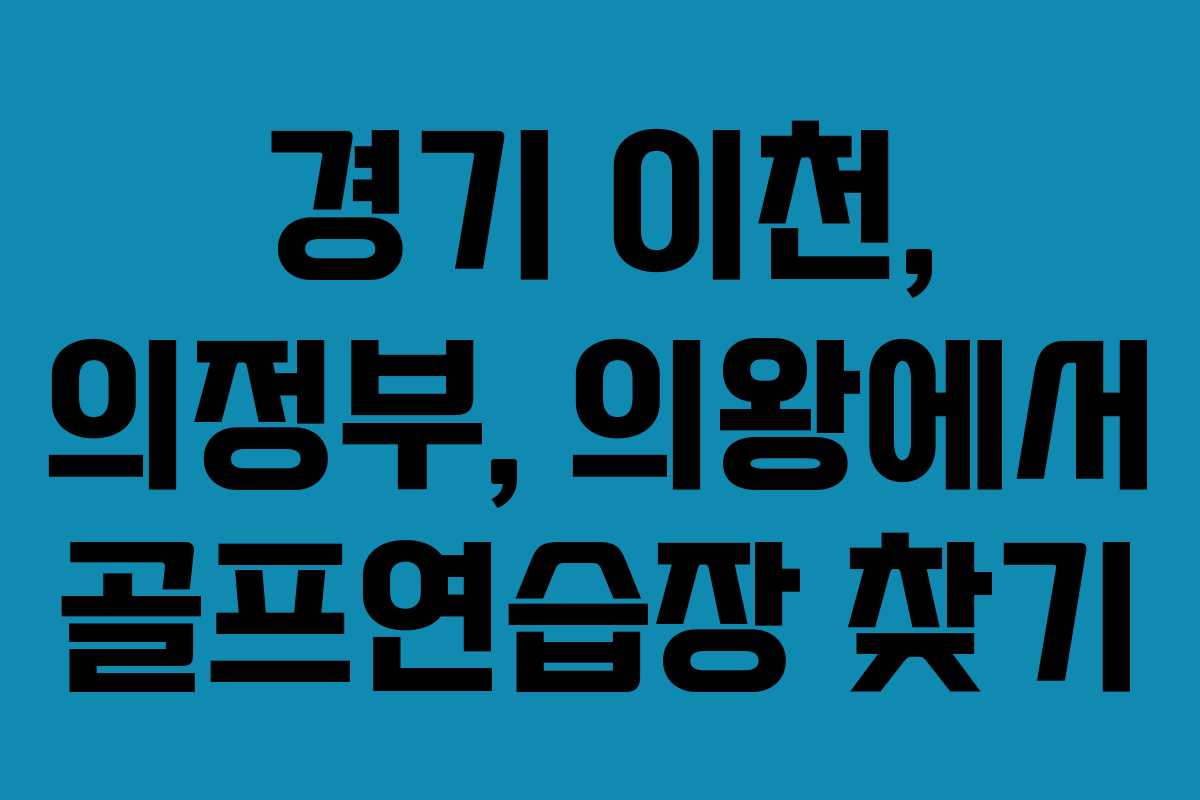경기 이천, 의정부, 의왕에서 골프연습장 찾기