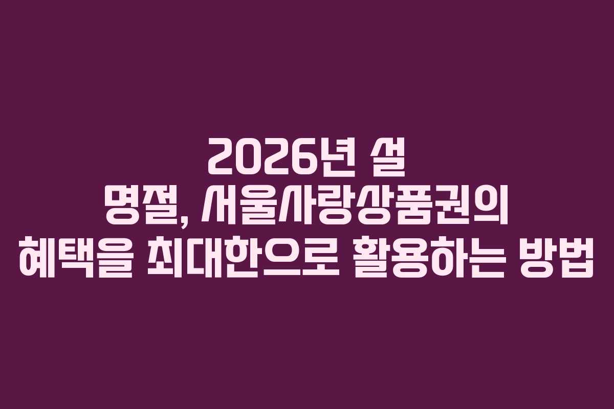 2026년 설 명절, 서울사랑상품권의 혜택을 최대한으로 활용하는 방법