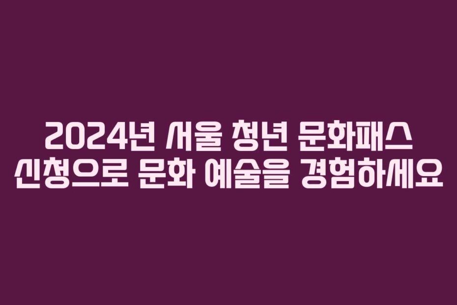 2024년-서울-청년-문화패스-신청으로-문화-예술을-경험하세요