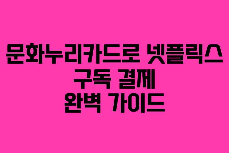 문화누리카드로-넷플릭스-구독-결제-완벽-가이드