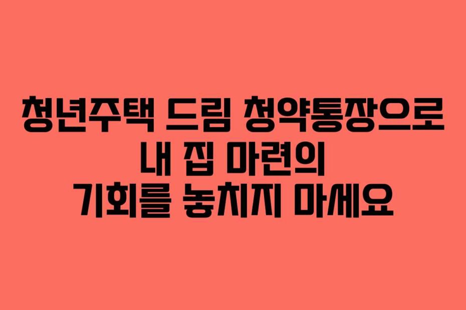 청년주택-드림-청약통장으로-내-집-마련의-기회를-놓치지-마세요