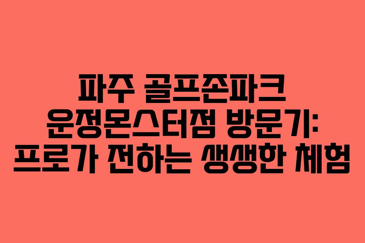 파주 골프존파크 운정몬스터점 방문기: 프로가 전하는 생생한 체험