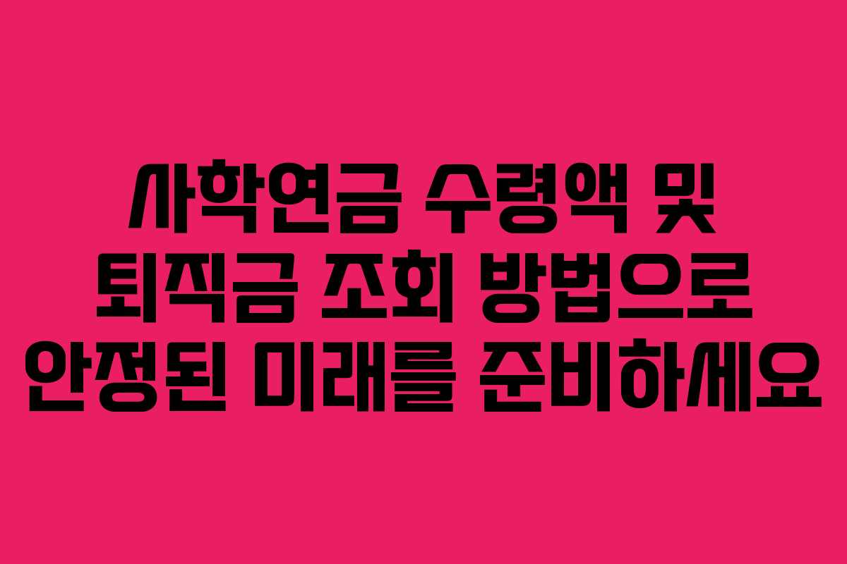 사학연금 수령액 및 퇴직금 조회 방법으로 안정된 미래를 준비하세요