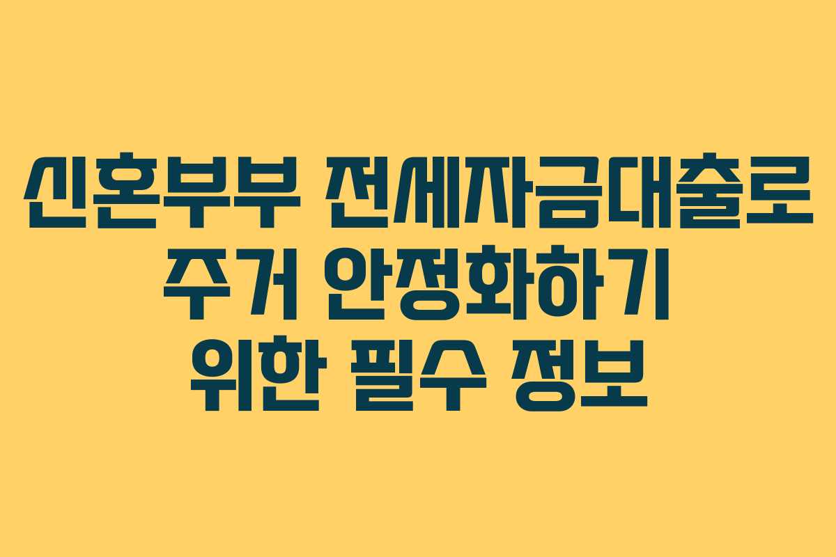 신혼부부 전세자금대출로 주거 안정화하기 위한 필수 정보