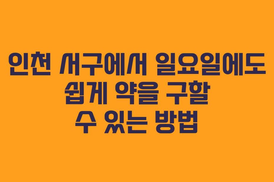 인천-서구에서-일요일에도-쉽게-약을-구할-수-있는-방법