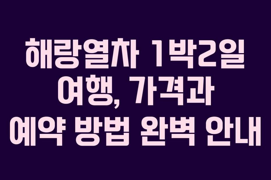 해랑열차-1박2일-여행,-가격과-예약-방법-완벽-안내