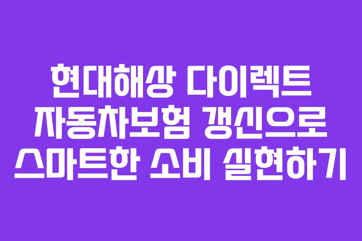 현대해상 다이렉트 자동차보험 갱신으로 스마트한 소비 실현하기