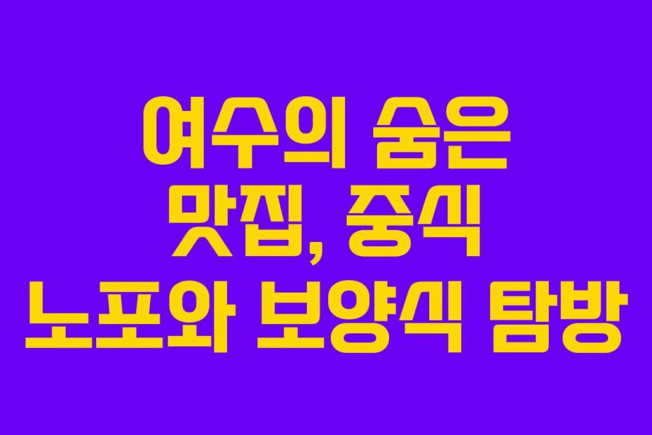 여수의-숨은-맛집,-중식-노포와-보양식-탐방
