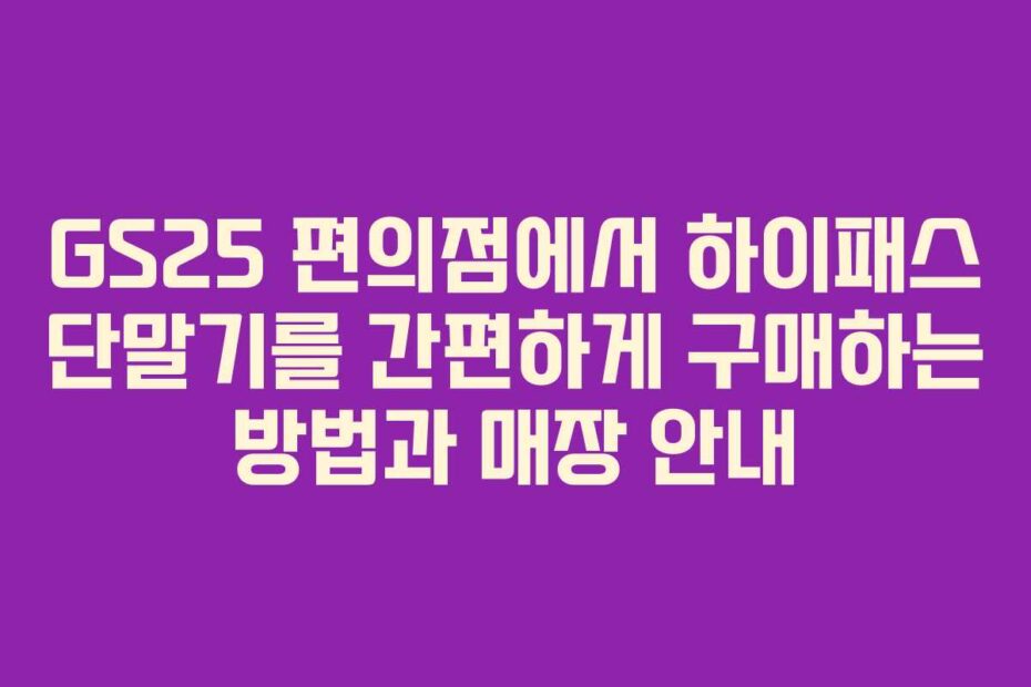 GS25-편의점에서-하이패스-단말기를-간편하게-구매하는-방법과-매장-안내