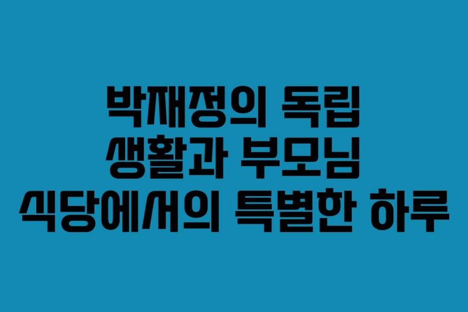 박재정의-독립-생활과-부모님-식당에서의-특별한-하루