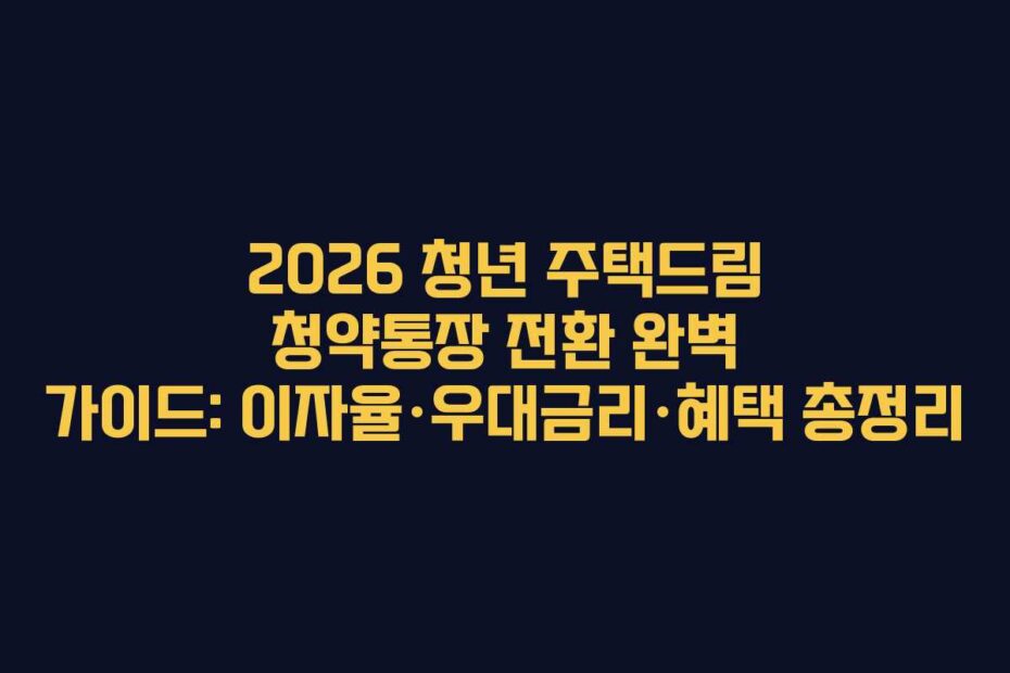 2026-청년-주택드림-청약통장-전환-완벽-가이드-이자율·우대금리·혜택-총정리