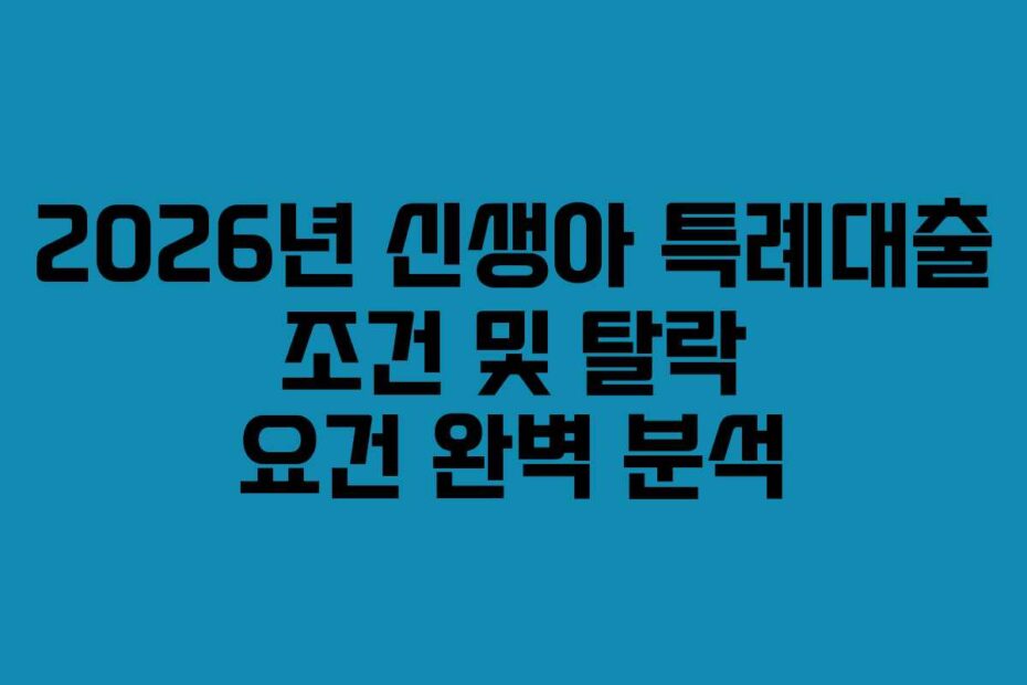 2026년-신생아-특례대출-조건-및-탈락-요건-완벽-분석