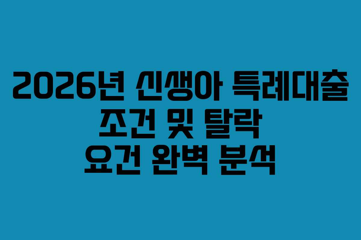 2026년 신생아 특례대출 조건 및 탈락 요건 완벽 분석