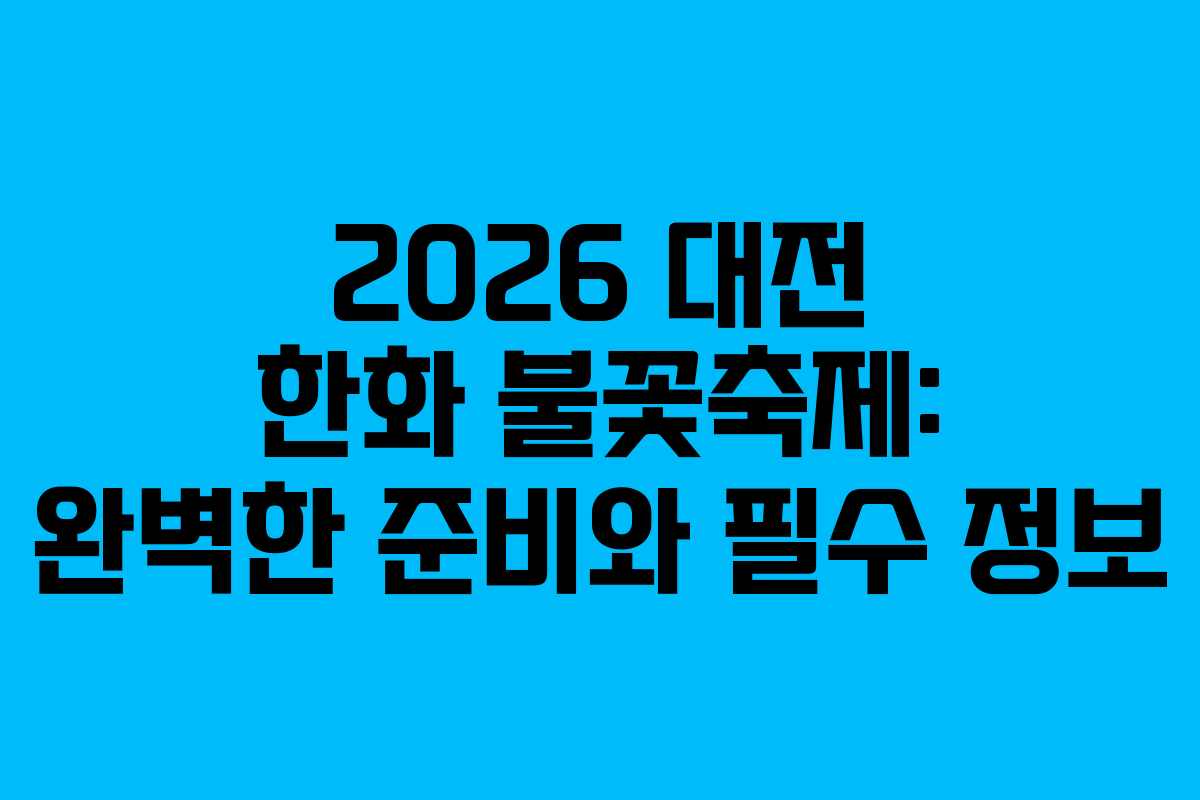 2026 대전 한화 불꽃축제: 완벽한 준비와 필수 정보