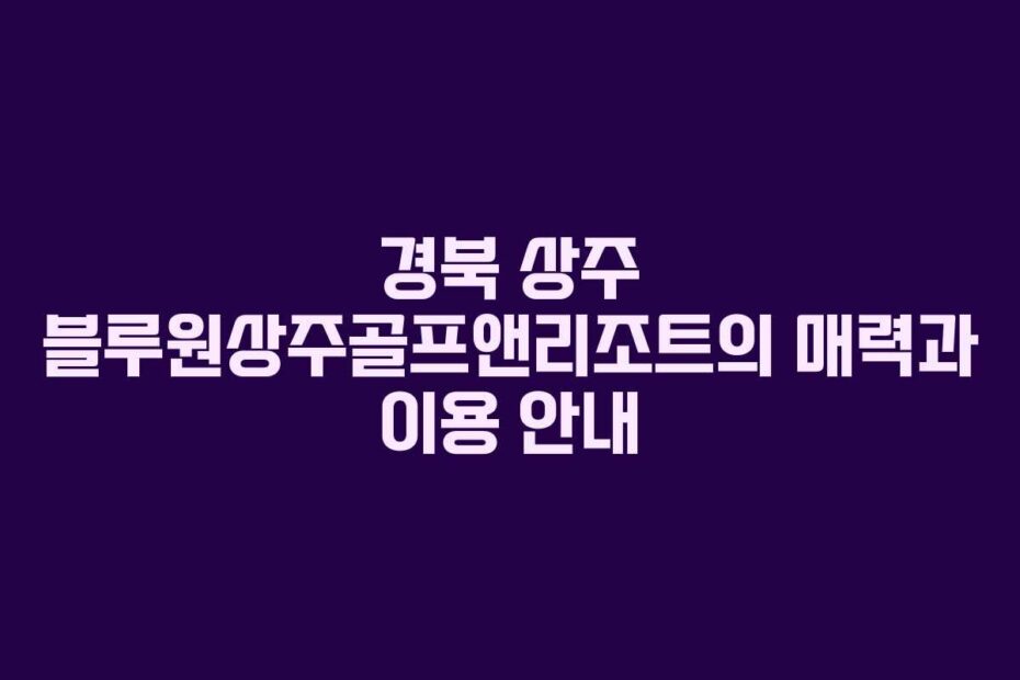 경북-상주-블루원상주골프앤리조트의-매력과-이용-안내
