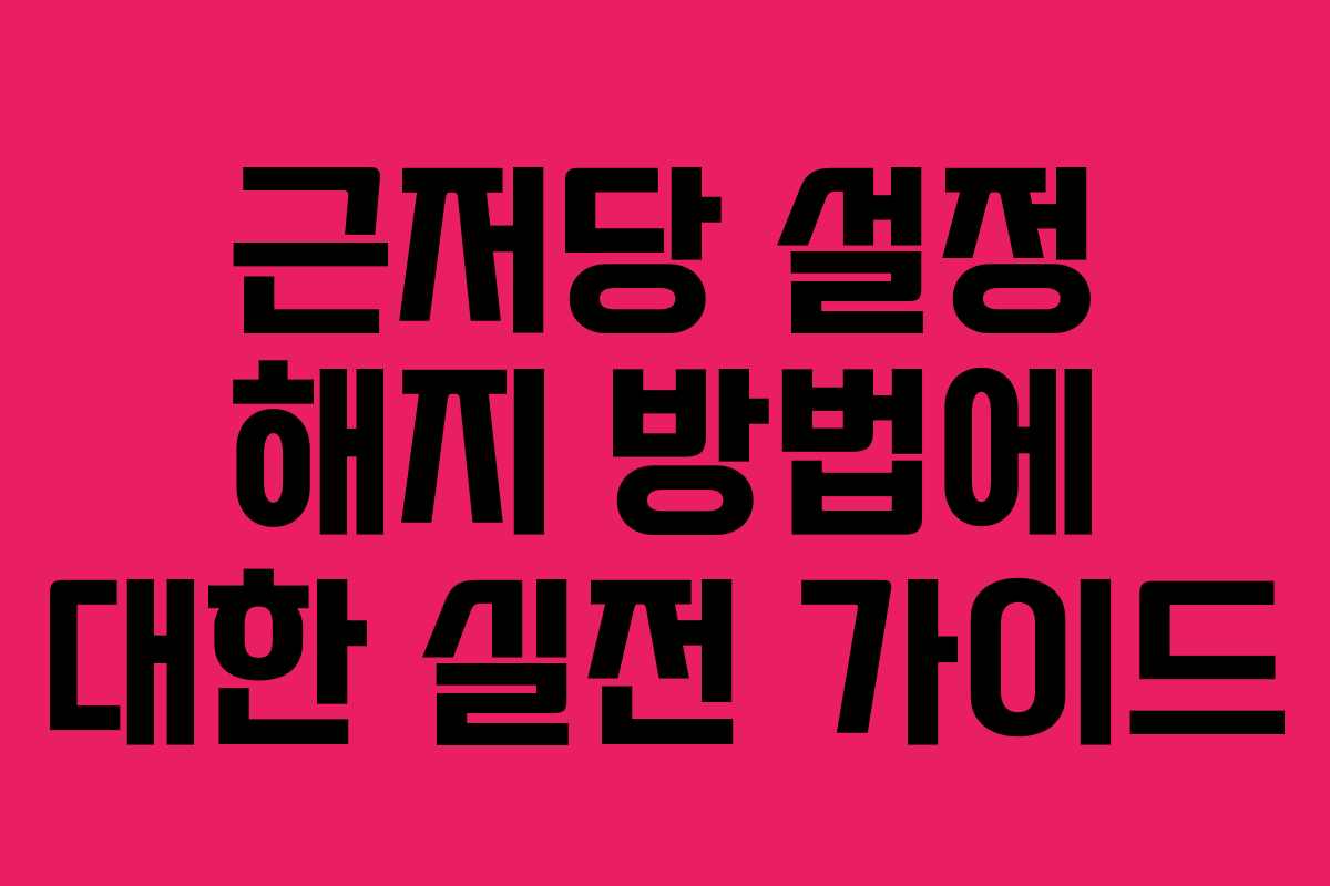 근저당 설정 해지 방법에 대한 실전 가이드