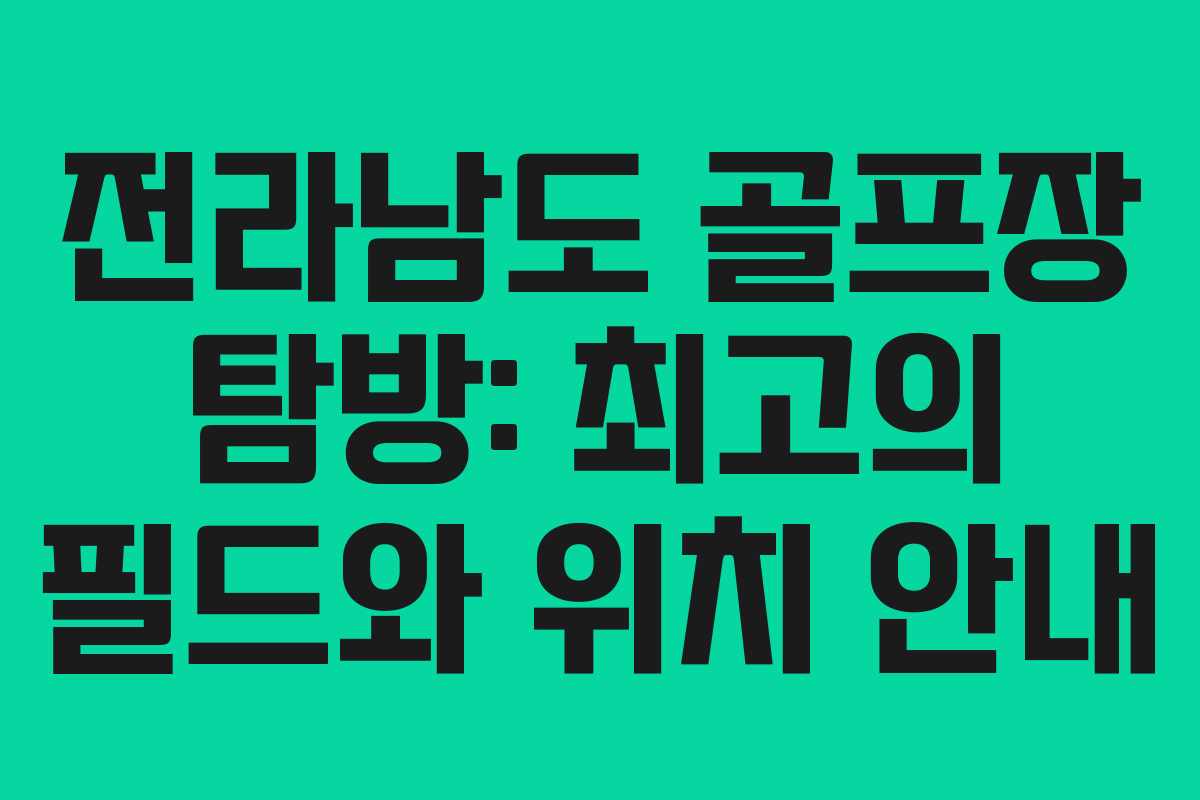 전라남도 골프장 탐방: 최고의 필드와 위치 안내